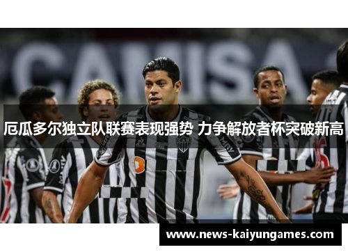厄瓜多尔独立队联赛表现强势 力争解放者杯突破新高