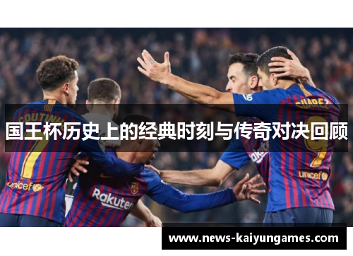 国王杯历史上的经典时刻与传奇对决回顾