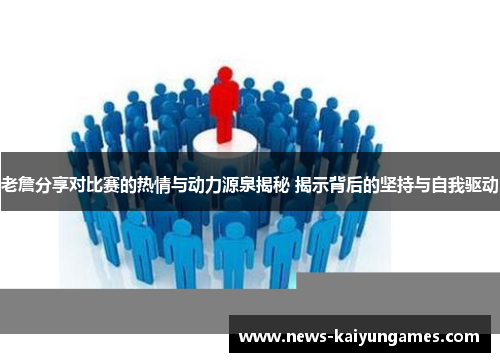 老詹分享对比赛的热情与动力源泉揭秘 揭示背后的坚持与自我驱动