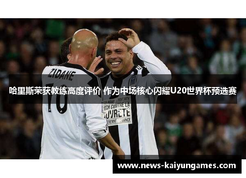 哈里斯荣获教练高度评价 作为中场核心闪耀U20世界杯预选赛