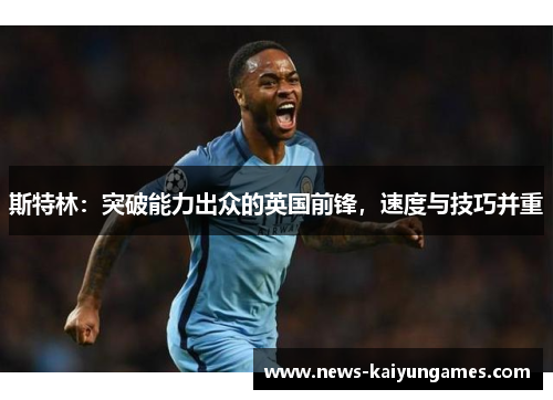 斯特林：突破能力出众的英国前锋，速度与技巧并重