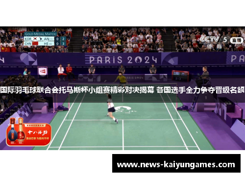 国际羽毛球联合会托马斯杯小组赛精彩对决揭幕 各国选手全力争夺晋级名额