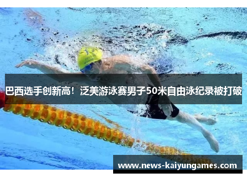 巴西选手创新高！泛美游泳赛男子50米自由泳纪录被打破