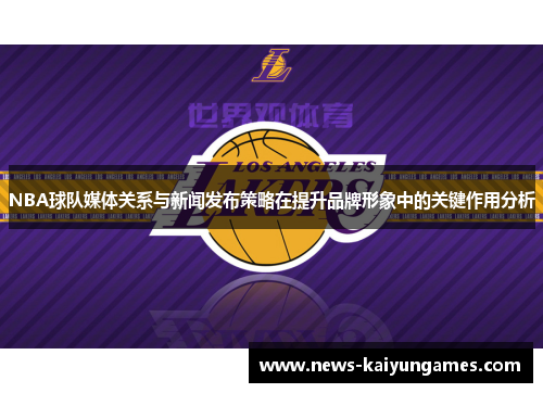 NBA球队媒体关系与新闻发布策略在提升品牌形象中的关键作用分析