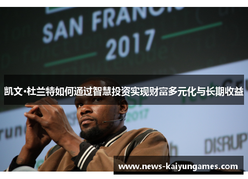 凯文·杜兰特如何通过智慧投资实现财富多元化与长期收益