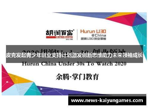 皮克发起青少年创业支持计划激发创新思维助力未来领袖成长