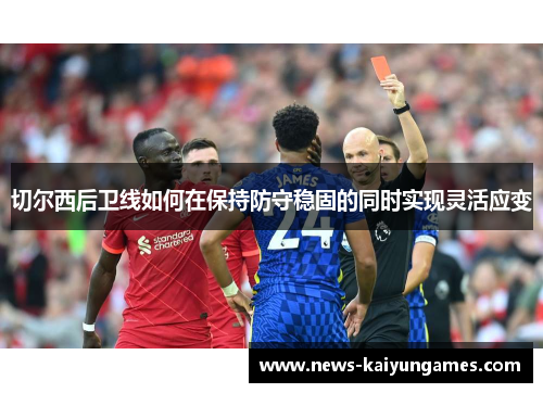 切尔西后卫线如何在保持防守稳固的同时实现灵活应变