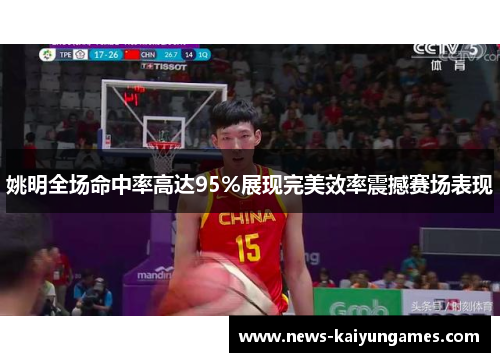 姚明全场命中率高达95%展现完美效率震撼赛场表现