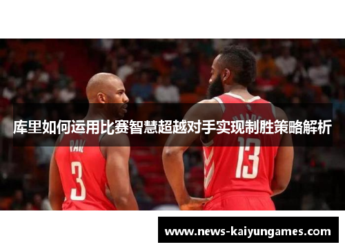库里如何运用比赛智慧超越对手实现制胜策略解析