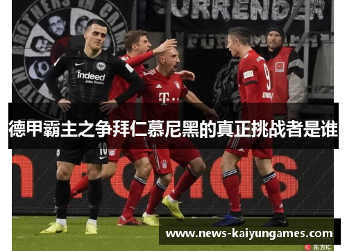 德甲霸主之争拜仁慕尼黑的真正挑战者是谁