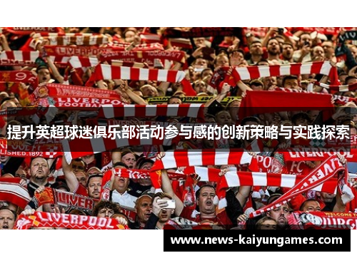 提升英超球迷俱乐部活动参与感的创新策略与实践探索