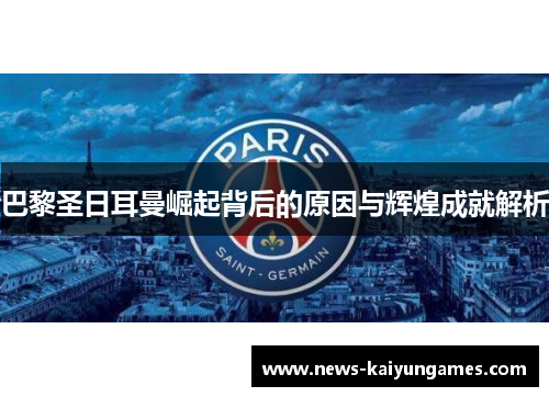 巴黎圣日耳曼崛起背后的原因与辉煌成就解析