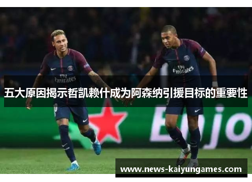 五大原因揭示哲凯赖什成为阿森纳引援目标的重要性