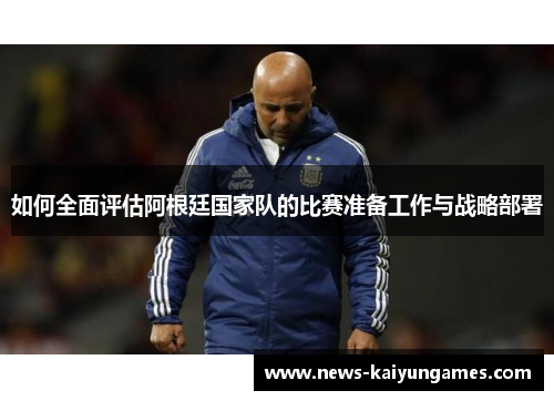 如何全面评估阿根廷国家队的比赛准备工作与战略部署