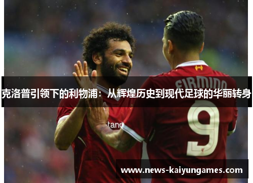 克洛普引领下的利物浦：从辉煌历史到现代足球的华丽转身