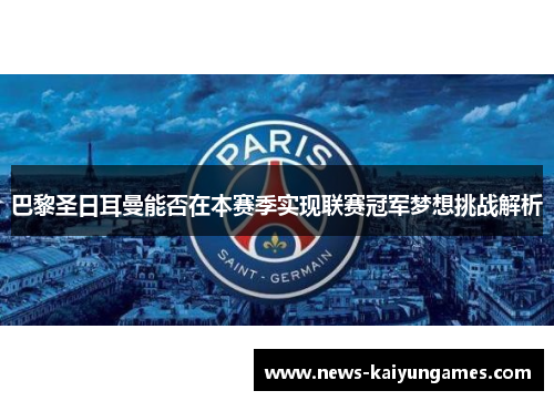 巴黎圣日耳曼能否在本赛季实现联赛冠军梦想挑战解析