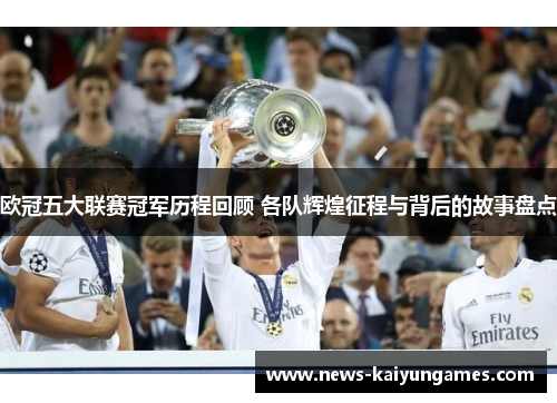 欧冠五大联赛冠军历程回顾 各队辉煌征程与背后的故事盘点