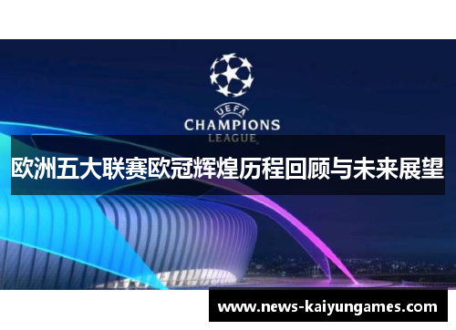 欧洲五大联赛欧冠辉煌历程回顾与未来展望