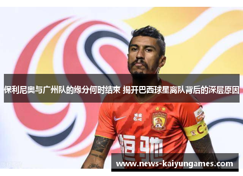 保利尼奥与广州队的缘分何时结束 揭开巴西球星离队背后的深层原因