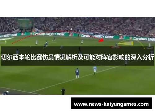切尔西本轮比赛伤员情况解析及可能对阵容影响的深入分析