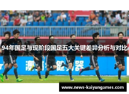 94年国足与现阶段国足五大关键差异分析与对比