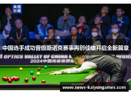 中国选手成功晋级斯诺克赛事再创佳绩开启全新篇章
