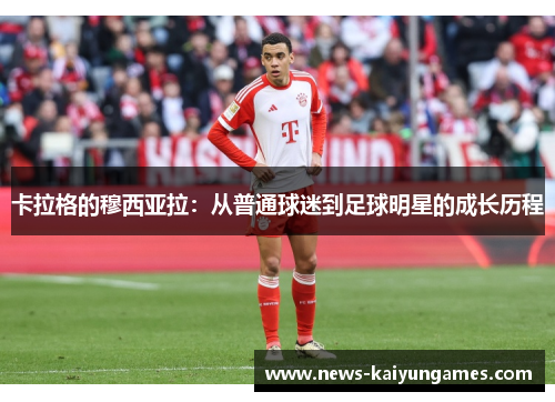 卡拉格的穆西亚拉：从普通球迷到足球明星的成长历程