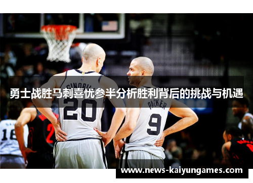勇士战胜马刺喜忧参半分析胜利背后的挑战与机遇