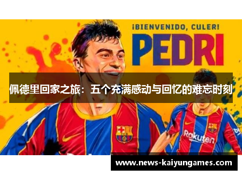 佩德里回家之旅：五个充满感动与回忆的难忘时刻