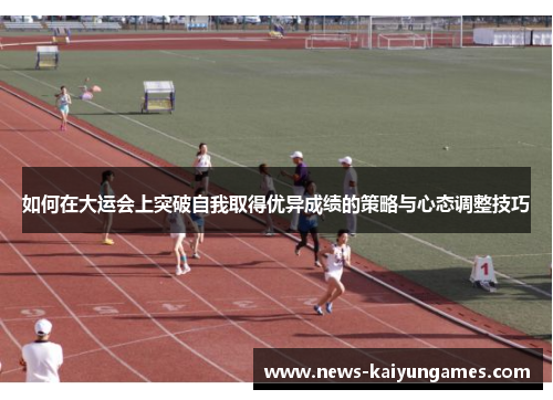 如何在大运会上突破自我取得优异成绩的策略与心态调整技巧