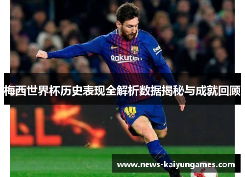 梅西世界杯历史表现全解析数据揭秘与成就回顾