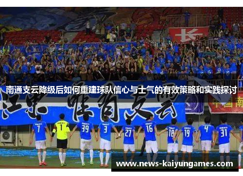 南通支云降级后如何重建球队信心与士气的有效策略和实践探讨