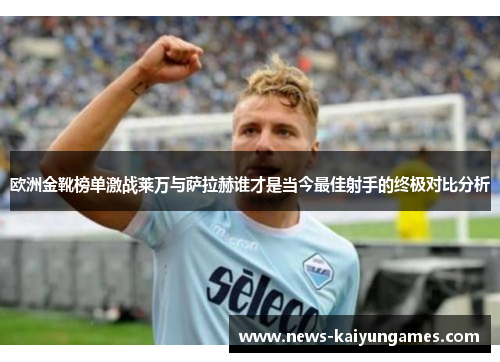 欧洲金靴榜单激战莱万与萨拉赫谁才是当今最佳射手的终极对比分析