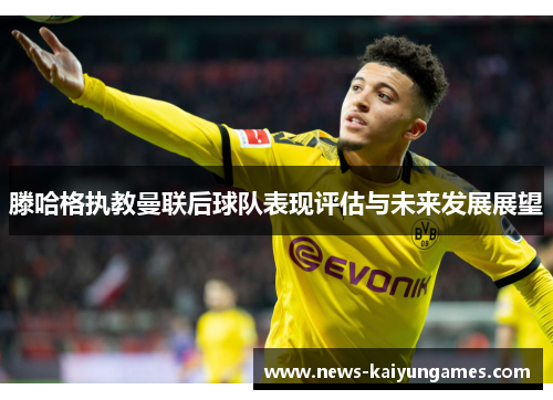 滕哈格执教曼联后球队表现评估与未来发展展望