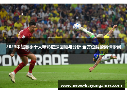 2023中超赛季十大精彩进球回顾与分析 全方位解读激情瞬间