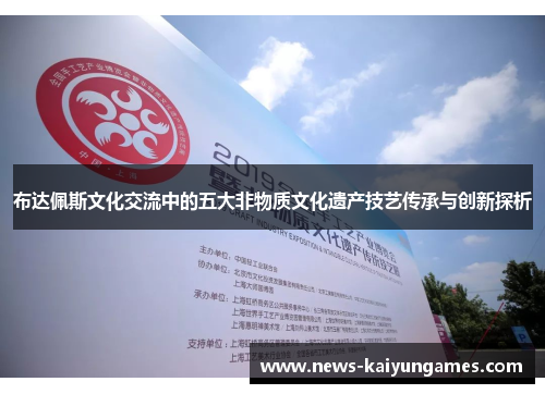 布达佩斯文化交流中的五大非物质文化遗产技艺传承与创新探析