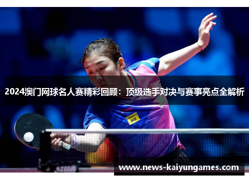 2024澳门网球名人赛精彩回顾：顶级选手对决与赛事亮点全解析
