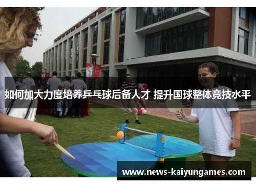 如何加大力度培养乒乓球后备人才 提升国球整体竞技水平