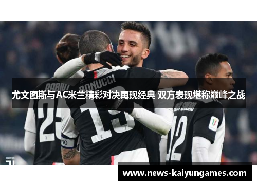 尤文图斯与AC米兰精彩对决再现经典 双方表现堪称巅峰之战