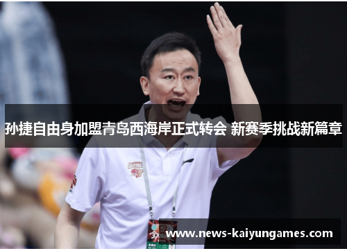 孙捷自由身加盟青岛西海岸正式转会 新赛季挑战新篇章
