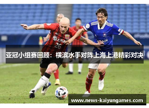 亚冠小组赛回顾：横滨水手对阵上海上港精彩对决