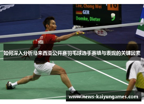 如何深入分析马来西亚公开赛羽毛球选手赛绩与表现的关键因素