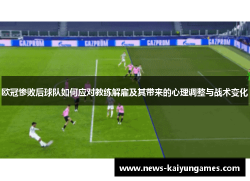 欧冠惨败后球队如何应对教练解雇及其带来的心理调整与战术变化