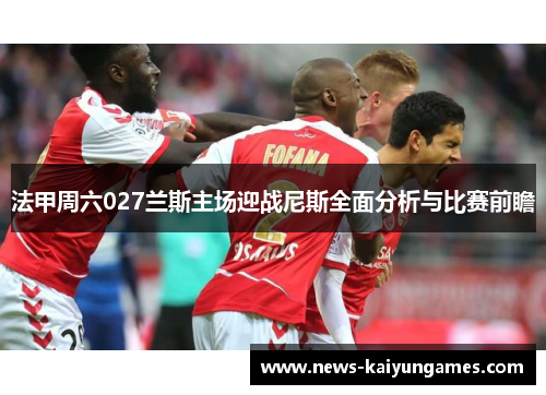 法甲周六027兰斯主场迎战尼斯全面分析与比赛前瞻