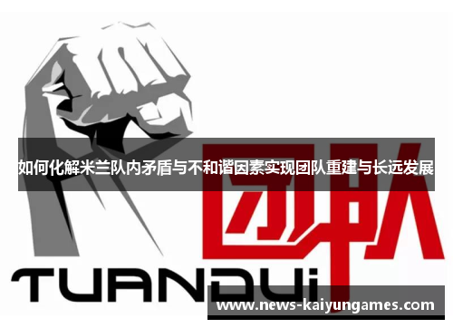 如何化解米兰队内矛盾与不和谐因素实现团队重建与长远发展