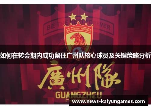 如何在转会期内成功留住广州队核心球员及关键策略分析