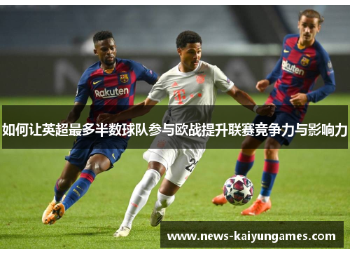 如何让英超最多半数球队参与欧战提升联赛竞争力与影响力
