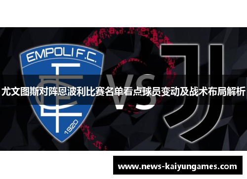 尤文图斯对阵恩波利比赛名单看点球员变动及战术布局解析