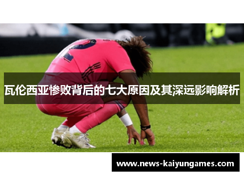 瓦伦西亚惨败背后的七大原因及其深远影响解析