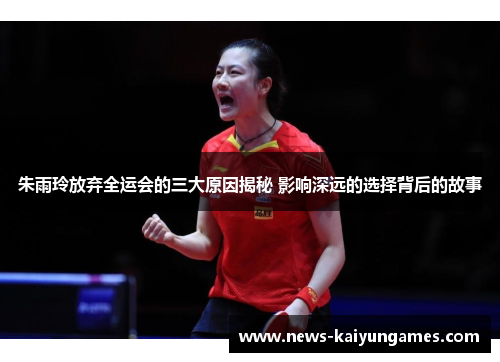 朱雨玲放弃全运会的三大原因揭秘 影响深远的选择背后的故事